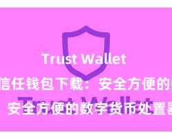 Trust Wallet MacOS下载 信任钱包下载：安全方便的数字货币处置器具