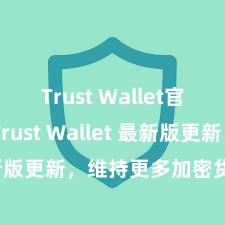 Trust Wallet官方下载 Trust Wallet 最新版更新，维持更多加密货币类型