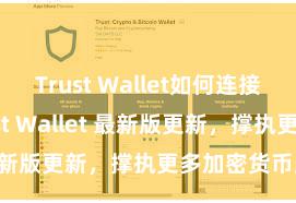 Trust Wallet如何连接DApp Trust Wallet 最新版更新，撑执更多加密货币类型