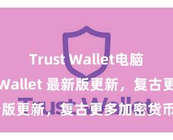 Trust Wallet电脑版 Trust Wallet 最新版更新，复古更多加密货币类型