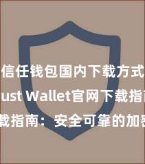 信任钱包国内下载方式 Trust Wallet官网下载指南：安全可靠的加密货币钱包