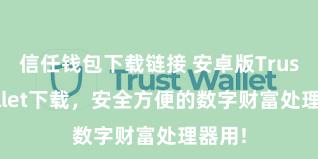 信任钱包下载链接 安卓版Trust Wallet下载，安全方便的数字财富处理器用!