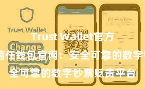 Trust Wallet官方安全版下载 信任钱包官网：安全可靠的数字钞票贬责平台