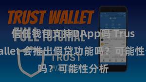 信任钱包支持DApp吗 Trust Wallet 会推出假贷功能吗？可能性分析