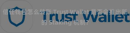 信任钱包怎么转账 Trust Wallet 是否会推出新的 Staking 机制？