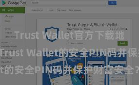 Trust Wallet官方下载地址 如何设置Trust Wallet的安全PIN码并保护财富安全？